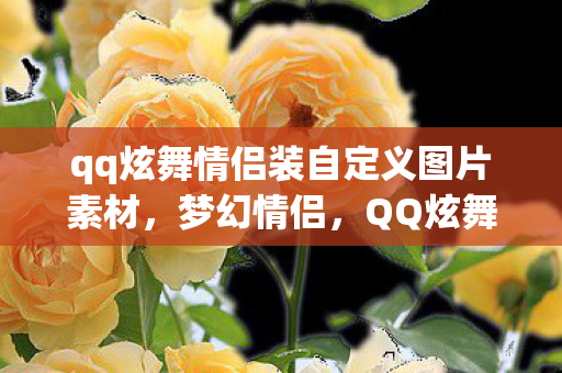 qq炫舞情侣装自定义图片素材,梦幻情侣,QQ炫舞中的自定义情侣装时尚 qq炫舞情侣装自定义图片素材,梦幻情侣,QQ炫舞中的自定义情侣装时尚