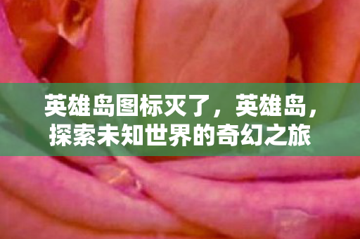 英雄岛图标灭了,英雄岛,探索未知世界的奇幻之旅 英雄岛图标灭了,英雄岛,探索未知世界的奇幻之旅