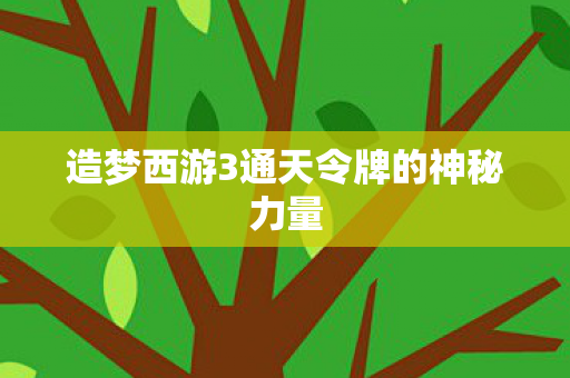 造梦西游3通天令牌的神秘力量 造梦西游3通天令牌的神秘力量
