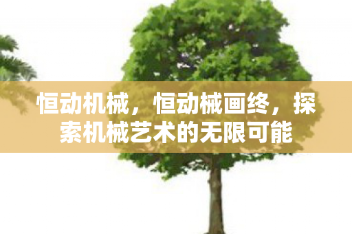 恒动机械,恒动械画终,探索机械艺术的无限可能 恒动机械,恒动械画终,探索机械艺术的无限可能