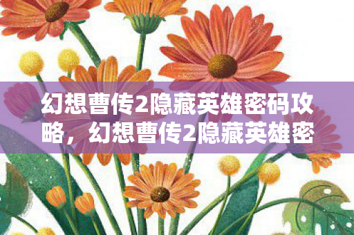 幻想曹传2隐藏英雄密码攻略,幻想曹传2隐藏英雄密码揭秘,解锁未知战力的神秘钥匙 幻想曹传2隐藏英雄密码攻略,幻想曹传2隐藏英雄密码揭秘,解锁未知战力的神秘钥匙