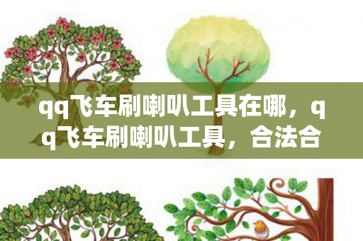 qq飞车刷喇叭工具在哪,qq飞车刷喇叭工具,合法合规的玩法与注意事项 qq飞车刷喇叭工具在哪,qq飞车刷喇叭工具,合法合规的玩法与注意事项