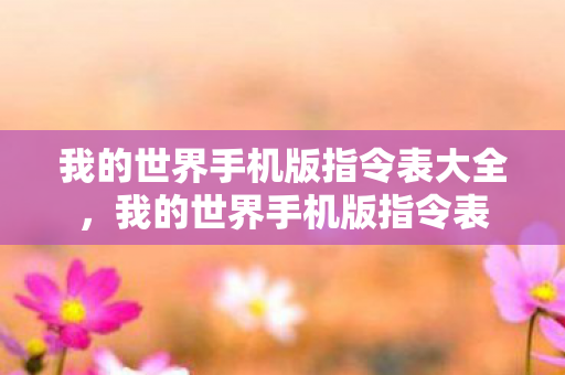 我的世界手机版指令表大全,我的世界手机版指令表 我的世界手机版指令表大全,我的世界手机版指令表