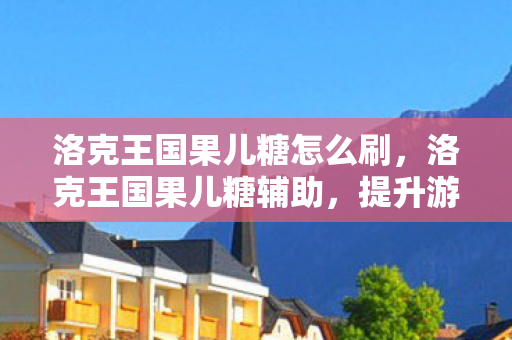 洛克王国果儿糖怎么刷,洛克王国果儿糖辅助,提升游戏效率与乐趣的实用工具 洛克王国果儿糖怎么刷,洛克王国果儿糖辅助,提升游戏效率与乐趣的实用工具