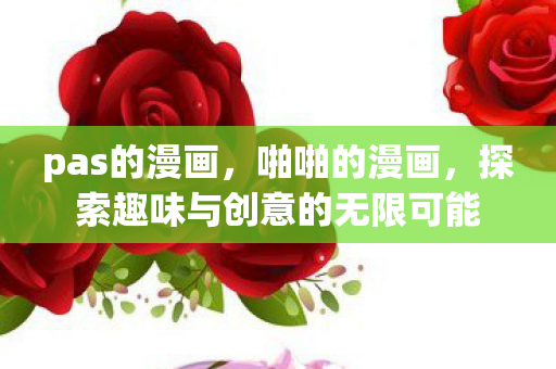 pas的漫画，啪啪的漫画，探索趣味与创意的无限可能