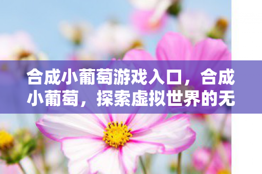 合成小葡萄游戏入口,合成小葡萄,探索虚拟世界的无限可能 合成小葡萄游戏入口,合成小葡萄,探索虚拟世界的无限可能
