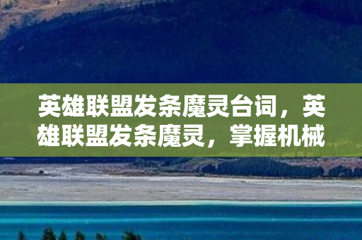 英雄联盟发条魔灵台词,英雄联盟发条魔灵,掌握机械之心的策略与技巧 英雄联盟发条魔灵台词,英雄联盟发条魔灵,掌握机械之心的策略与技巧