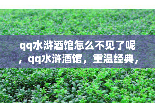 qq水浒酒馆怎么不见了呢,qq水浒酒馆,重温经典,再续水浒情缘 qq水浒酒馆怎么不见了呢,qq水浒酒馆,重温经典,再续水浒情缘