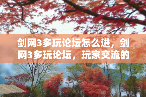 剑网3多玩论坛怎么进,剑网3多玩论坛,玩家交流的新天地 剑网3多玩论坛怎么进,剑网3多玩论坛,玩家交流的新天地