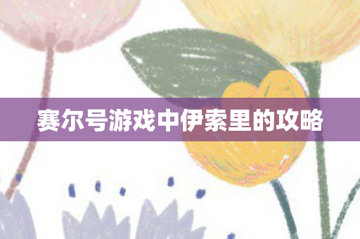 赛尔号游戏中伊索里的攻略 赛尔号游戏中伊索里的攻略