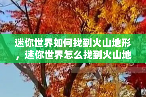 迷你世界如何找到火山地形，迷你世界怎么找到火山地形