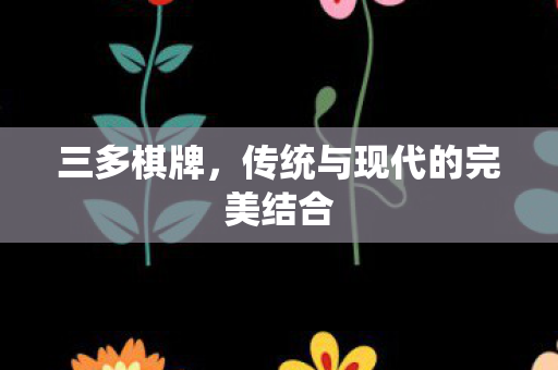 三多棋牌,传统与现代的完美结合 三多棋牌,传统与现代的完美结合