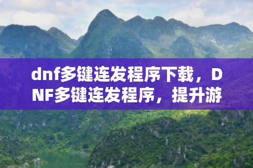 dnf多键连发程序下载,DNF多键连发程序,提升游戏体验的利器 dnf多键连发程序下载,DNF多键连发程序,提升游戏体验的利器