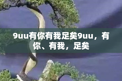9uu有你有我足矣9uu，有你、有我，足矣