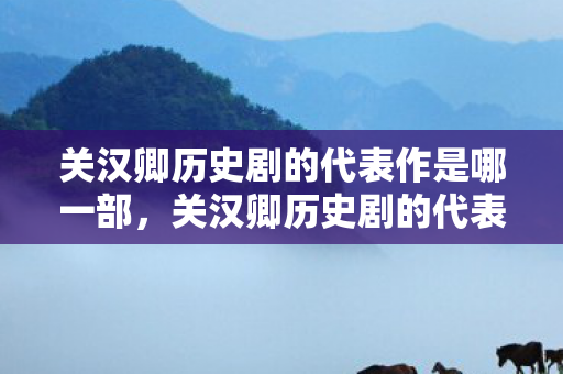 关汉卿历史剧的代表作是哪一部,关汉卿历史剧的代表作,救风尘与望江亭 关汉卿历史剧的代表作是哪一部,关汉卿历史剧的代表作,救风尘与望江亭