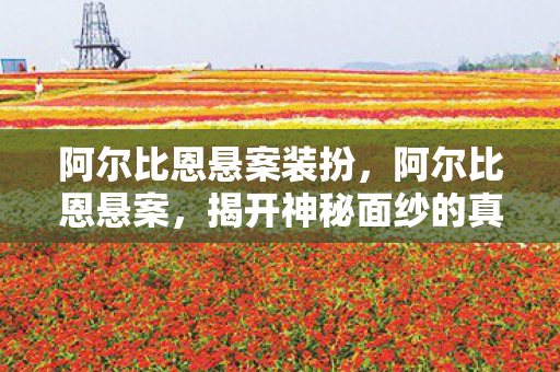 阿尔比恩悬案装扮,阿尔比恩悬案,揭开神秘面纱的真相探索 阿尔比恩悬案装扮,阿尔比恩悬案,揭开神秘面纱的真相探索