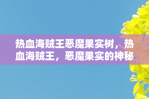 热血海贼王恶魔果实树,热血海贼王,恶魔果实的神秘力量 热血海贼王恶魔果实树,热血海贼王,恶魔果实的神秘力量
