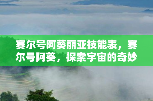 赛尔号阿葵丽亚技能表,赛尔号阿葵,探索宇宙的奇妙之旅 赛尔号阿葵丽亚技能表,赛尔号阿葵,探索宇宙的奇妙之旅