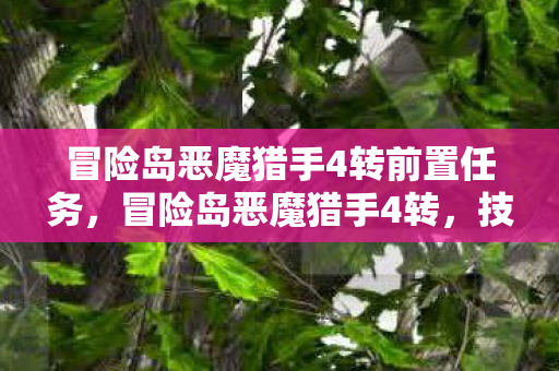 冒险岛恶魔猎手4转前置任务,冒险岛恶魔猎手4转,技能与成长之路的深度解析 冒险岛恶魔猎手4转前置任务,冒险岛恶魔猎手4转,技能与成长之路的深度解析
