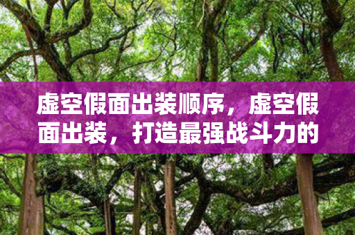 虚空假面出装顺序，虚空假面出装，打造最强战斗力的关键