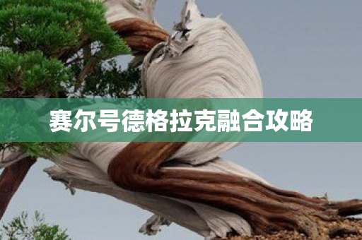 赛尔号德格拉克融合攻略