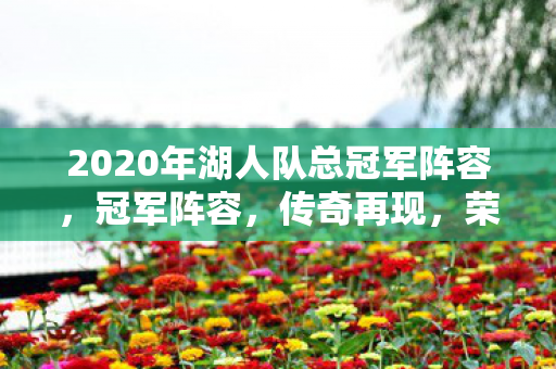 2020年湖人队总冠军阵容，冠军阵容，传奇再现，荣耀加冕