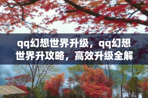 qq幻想世界升级，qq幻想世界升攻略，高效升级全解析