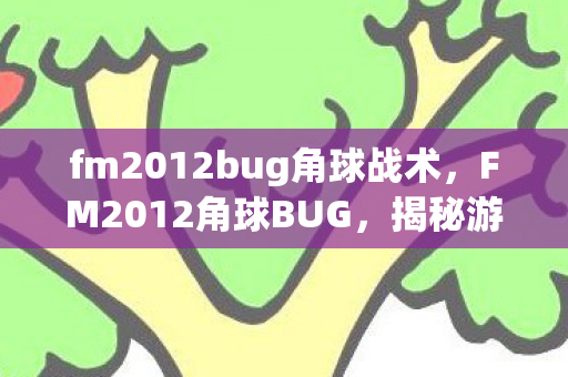 fm2012bug角球战术,FM2012角球BUG,揭秘游戏机制中的意外之喜 fm2012bug角球战术,FM2012角球BUG,揭秘游戏机制中的意外之喜