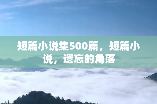 短篇小说集500篇,短篇小说,遗忘的角落 短篇小说集500篇,短篇小说,遗忘的角落