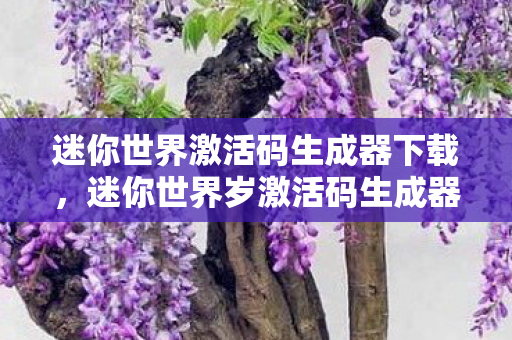 迷你世界激活码生成器下载,迷你世界岁激活码生成器,解锁无限可能的创意世界 迷你世界激活码生成器下载,迷你世界岁激活码生成器,解锁无限可能的创意世界