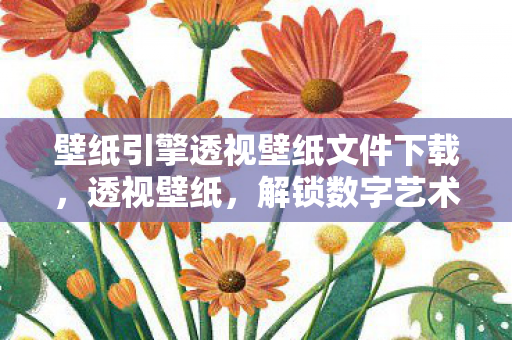 壁纸引擎透视壁纸文件下载，透视壁纸，解锁数字艺术新境界
