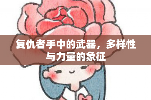 复仇者手中的武器，多样性与力量的象征