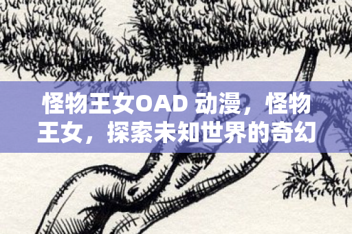 怪物王女OAD 动漫，怪物王女，探索未知世界的奇幻之旅