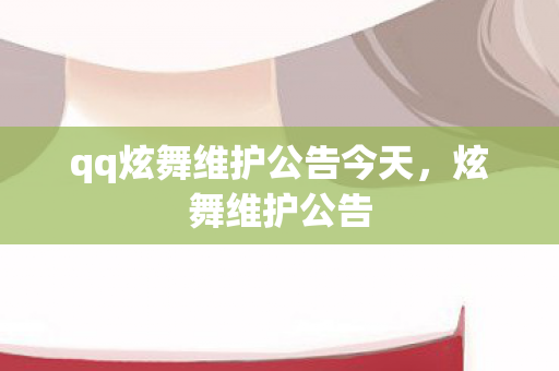 qq炫舞维护公告今天,炫舞维护公告 qq炫舞维护公告今天,炫舞维护公告