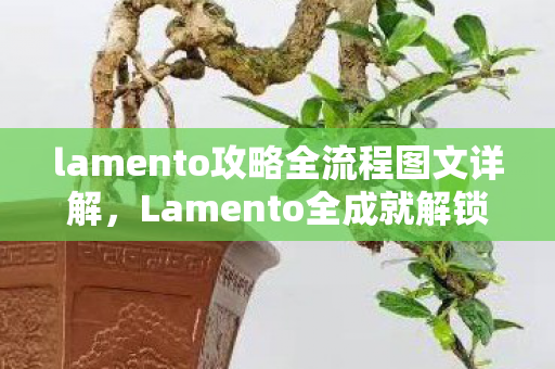 lamento攻略全流程图文详解,Lamento全成就解锁攻略 lamento攻略全流程图文详解,Lamento全成就解锁攻略