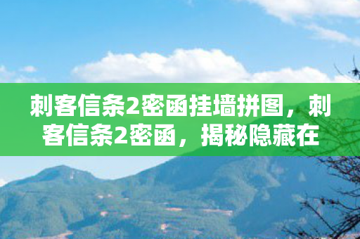 刺客信条2密函挂墙拼图,刺客信条2密函,揭秘隐藏在游戏中的神秘线索 刺客信条2密函挂墙拼图,刺客信条2密函,揭秘隐藏在游戏中的神秘线索