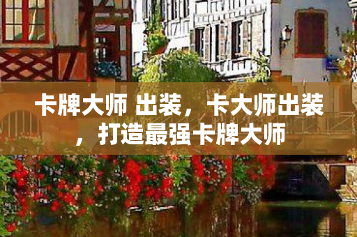 卡牌大师 出装,卡大师出装,打造最强卡牌大师 卡牌大师 出装,卡大师出装,打造最强卡牌大师