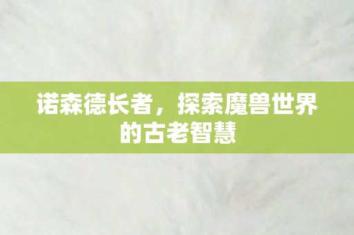 诺森德长者，探索魔兽世界的古老智慧