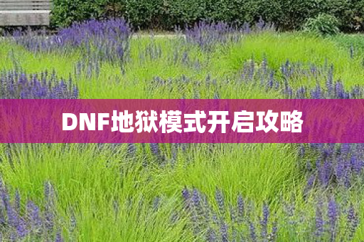 DNF地狱模式开启攻略 DNF地狱模式开启攻略