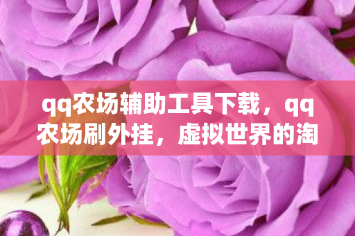 qq农场辅助工具下载,qq农场刷外挂,虚拟世界的淘金之路 qq农场辅助工具下载,qq农场刷外挂,虚拟世界的淘金之路