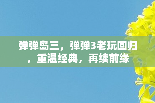 弹弹岛三，弹弹3老玩回归，重温经典，再续前缘