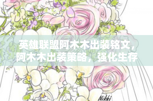 英雄联盟阿木木出装铭文,阿木木出装策略,强化生存与输出能力 英雄联盟阿木木出装铭文,阿木木出装策略,强化生存与输出能力