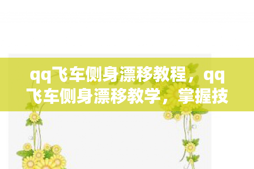 qq飞车侧身漂移教程,qq飞车侧身漂移教学,掌握技巧,提升速度 qq飞车侧身漂移教程,qq飞车侧身漂移教学,掌握技巧,提升速度