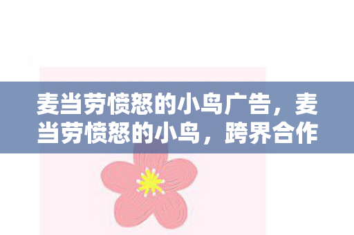麦当劳愤怒的小鸟广告,麦当劳愤怒的小鸟,跨界合作的新篇章 麦当劳愤怒的小鸟广告,麦当劳愤怒的小鸟,跨界合作的新篇章