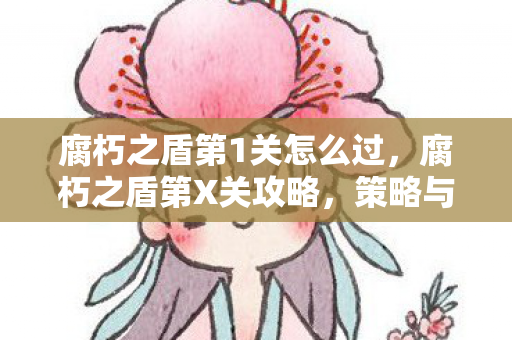 腐朽之盾第1关怎么过，腐朽之盾第X关攻略，策略与技巧大揭秘