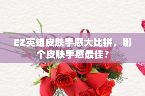 EZ英雄皮肤手感大比拼,哪个皮肤手感最佳? EZ英雄皮肤手感大比拼,哪个皮肤手感最佳?