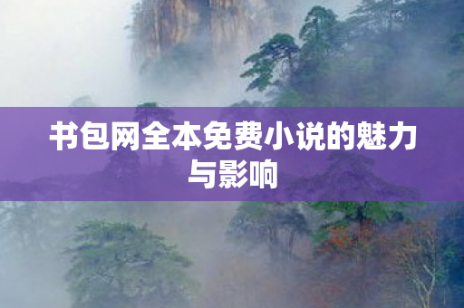 书包网全本免费小说的魅力与影响 书包网全本免费小说的魅力与影响