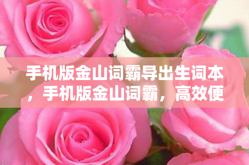 手机版金山词霸导出生词本,手机版金山词霸,高效便捷的英语学习利器 手机版金山词霸导出生词本,手机版金山词霸,高效便捷的英语学习利器
