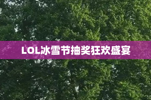 LOL冰雪节抽奖狂欢盛宴 LOL冰雪节抽奖狂欢盛宴