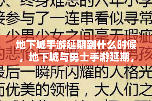 地下城手游延期到什么时候,地下城与勇士手游延期,期待与调整并存的游戏产业新动态 地下城手游延期到什么时候,地下城与勇士手游延期,期待与调整并存的游戏产业新动态